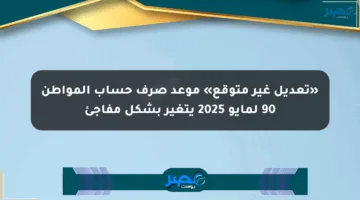 «تعديل غير متوقع» موعد صرف حساب المواطن 90 لمايو 2025 يتغير بشكل مفاجئ